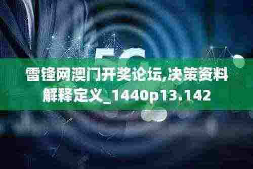 雷锋网澳门开奖论坛,决策资料解释定义_1440p13.142