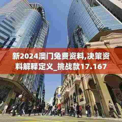 新2024澳门兔费资料,决策资料解释定义_挑战款17.167