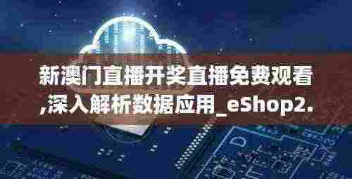 新澳门直播开奖直播免费观看,深入解析数据应用_eShop2.779