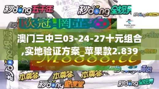 澳门三中三03-24-27十元组合,实地验证方案_苹果款2.839