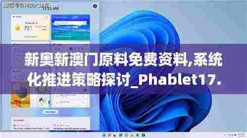 新奥新澳门原料免费资料,系统化推进策略探讨_Phablet17.799