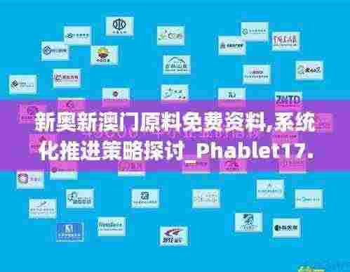 新奥新澳门原料免费资料,系统化推进策略探讨_Phablet17.799