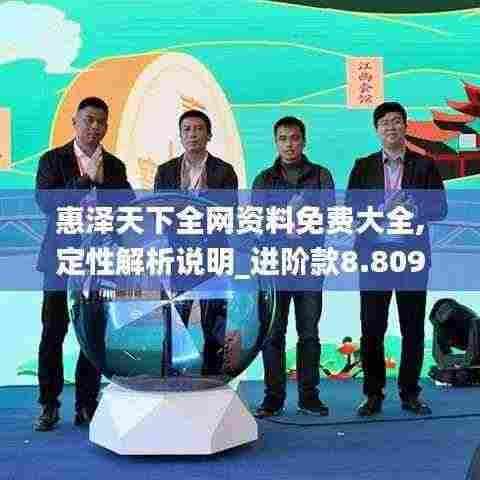 惠泽天下全网资料免费大全,定性解析说明_进阶款8.809