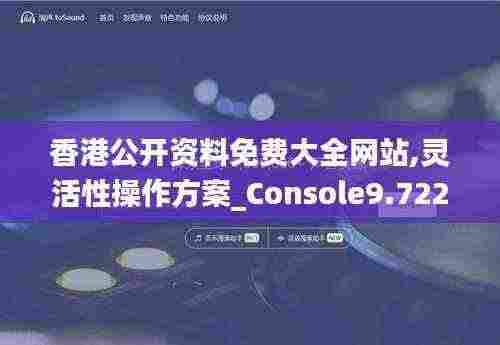 香港公开资料免费大全网站,灵活性操作方案_Console9.722