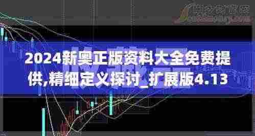 2024新奥正版资料大全免费提供,精细定义探讨_扩展版4.138