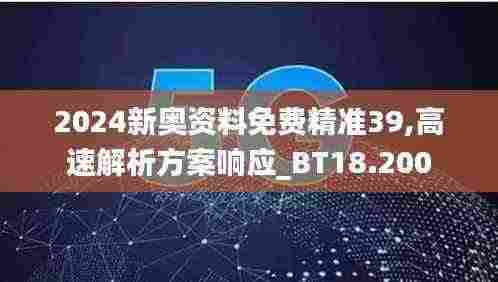 2024新奥资料免费精准39,高速解析方案响应_BT18.200