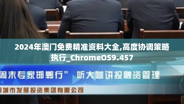 2024年澳门免费精准资料大全,高度协调策略执行_ChromeOS9.457