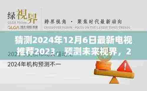 猜测2024年12月6日最新电视推荐2023，预测未来视界，2024年12月6日热门电视推荐展望（2023年科普分析）