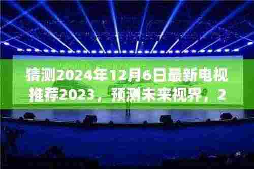 猜测2024年12月6日最新电视推荐2023,预测未来视界,2024年12月6日热门电视推荐展望(2023年科普分析)