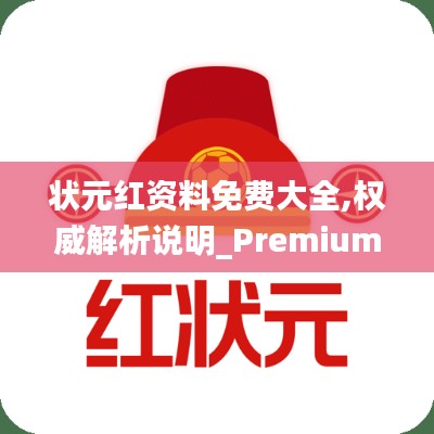 状元红资料免费大全,权威解析说明_Premium8.382