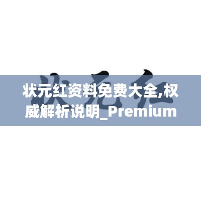 状元红资料免费大全,权威解析说明_Premium8.382