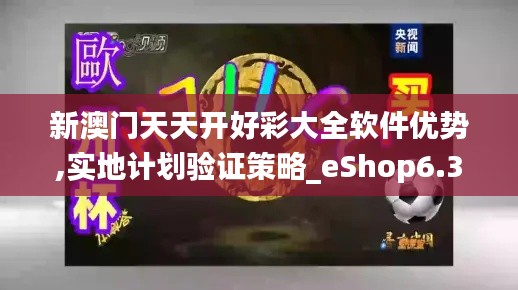 新澳门天天开好彩大全软件优势,实地计划验证策略_eShop6.324