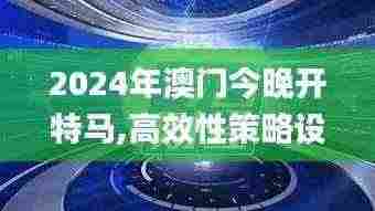 2024年澳门今晚开特马,高效性策略设计_SP6.704
