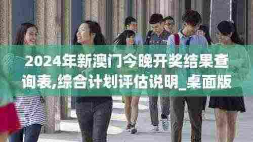 2024年新澳门今晚开奖结果查询表,综合计划评估说明_桌面版6.816