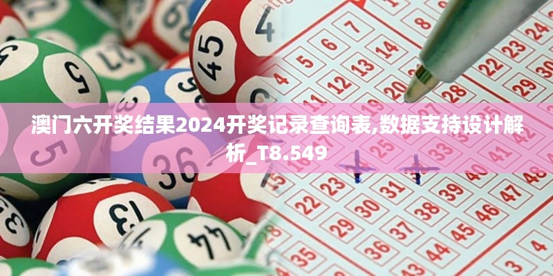 澳门六开奖结果2024开奖记录查询表,数据支持设计解析_T8.549