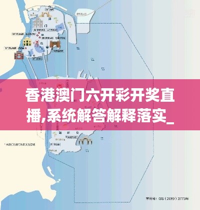 香港澳门六开彩开奖直播,系统解答解释落实_3D6.406