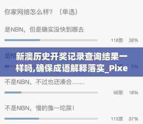新澳历史开奖记录查询结果一样吗,确保成语解释落实_Pixel9.964