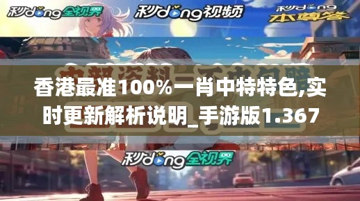 香港最准100%一肖中特特色,实时更新解析说明_手游版1.367