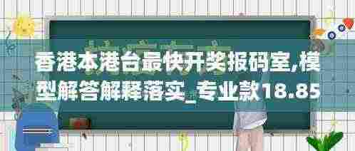 香港本港台最快开奖报码室,模型解答解释落实_专业款18.853