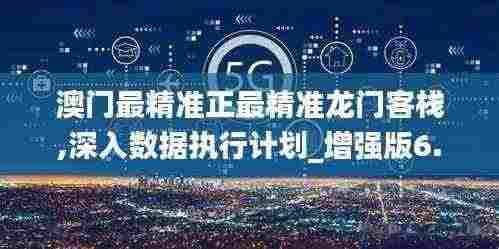 澳门最精准正最精准龙门客栈,深入数据执行计划_增强版6.722