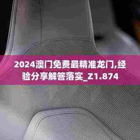 2024澳门免费最精准龙门,经验分享解答落实_Z1.874