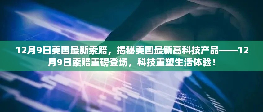12月9日美国最新索赔,揭秘美国最新高科技产品——12月9日索赔重磅登场,科技重塑生活体验!
