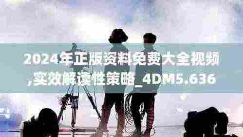 2024年正版资料免费大全视频,实效解读性策略_4DM5.636
