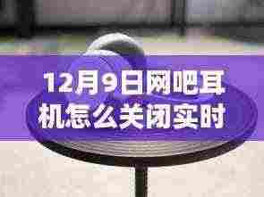 12月9日网吧耳机怎么关闭实时音量,探秘小巷深处的独特网吧,揭秘如何优雅关闭耳机音量,享受专属静谧时刻