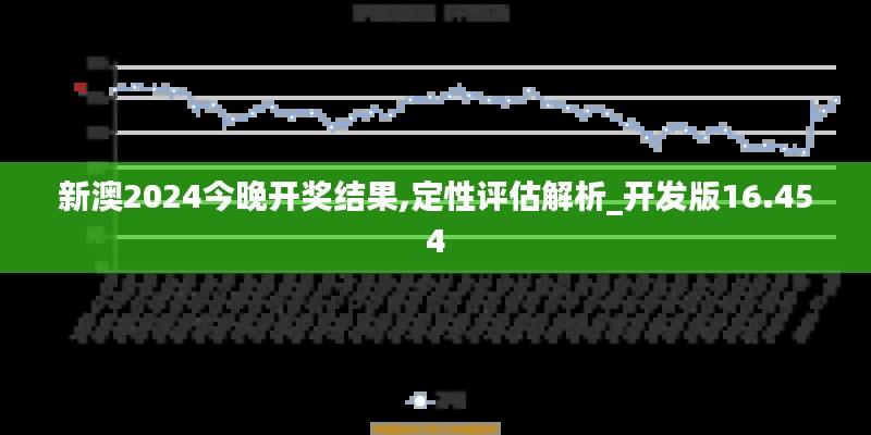 新澳2024今晚开奖结果,定性评估解析_开发版16.454