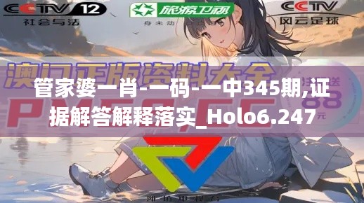 管家婆一肖-一码-一中345期,证据解答解释落实_Holo6.247