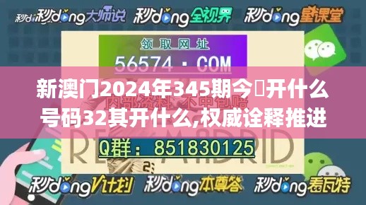 新澳门2024年345期今睌开什么号码32其开什么,权威诠释推进方式_Executive7.570