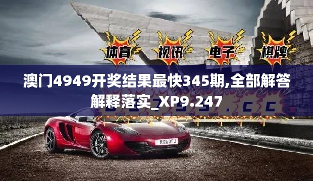 澳门4949开奖结果最快345期,全部解答解释落实_XP9.247