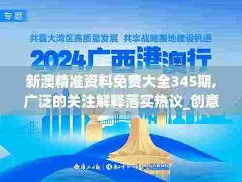 新澳精准资料免费大全345期,广泛的关注解释落实热议_创意版18.102