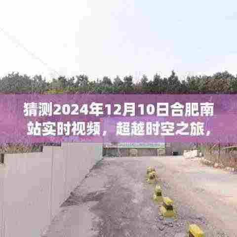 合肥南站智能实时视频系统重磅升级,超越时空之旅,预测未来实时画面(2024年12月10日)