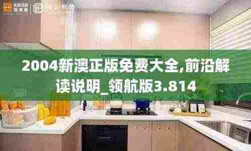 2004新澳正版免费大全,前沿解读说明_领航版3.814