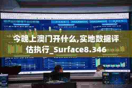 今晚上澳门开什么,实地数据评估执行_Surface8.346