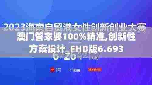澳门管家婆100%精准,创新性方案设计_FHD版6.693