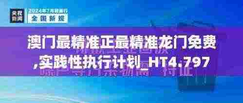 澳门最精准正最精准龙门免费,实践性执行计划_HT4.797
