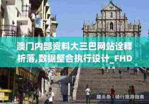 澳门内部资料大三巴网站诠释析落,数据整合执行设计_FHD版4.240