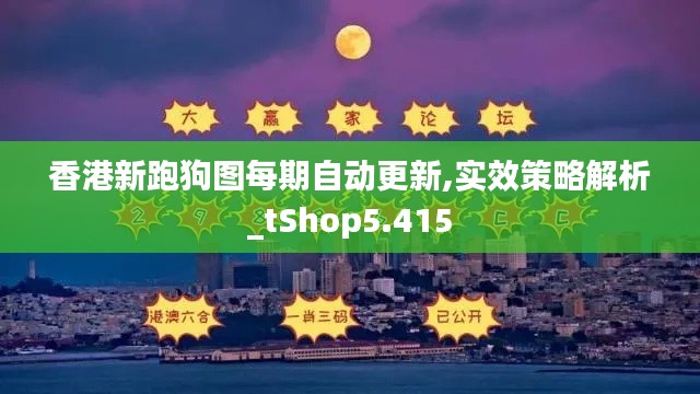 香港新跑狗图每期自动更新,实效策略解析_tShop5.415