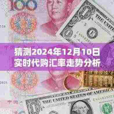 2024年12月10日代购汇率走势预测及分析，深度评测与未来趋势掌握