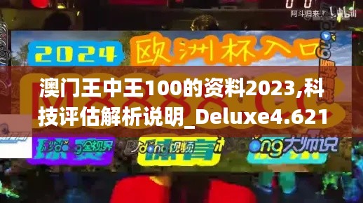 澳门王中王100的资料2023,科技评估解析说明_Deluxe4.621
