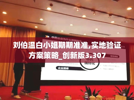 刘伯温白小姐期期准准,实地验证方案策略_创新版3.307