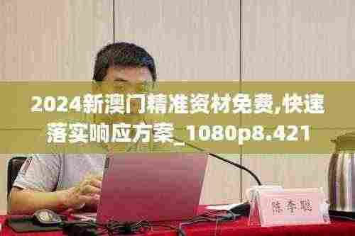 2024新澳门精准资材免费,快速落实响应方案_1080p8.421
