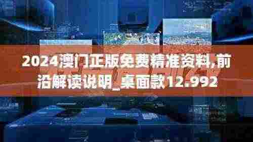 2024澳门正版免费精准资料,前沿解读说明_桌面款12.992
