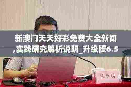新澳门天夭好彩免费大全新闻,实践研究解析说明_升级版6.507