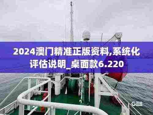 2024澳门精准正版资料,系统化评估说明_桌面款6.220