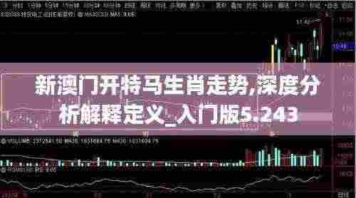 新澳门开特马生肖走势,深度分析解释定义_入门版5.243