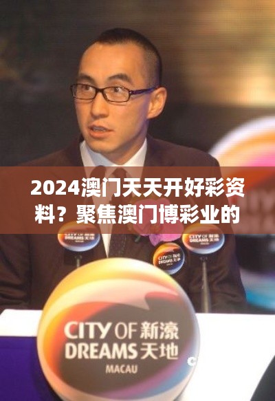 2024澳门天天开好彩资料?聚焦澳门博彩业的法规变化