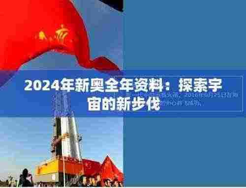 2024年新奥全年资料:探索宇宙的新步伐